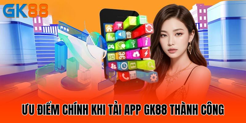 uu-diem-chinh-khi-tai-app-gk88-thanh-cong